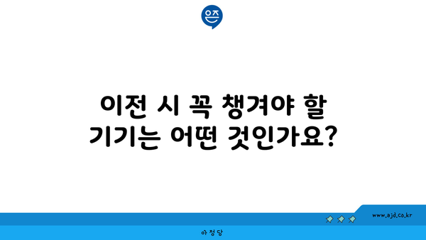 이전 시 꼭 챙겨야 할 기기는 어떤 것인가요?