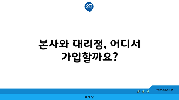 본사와 대리점, 어디서 가입할까요?