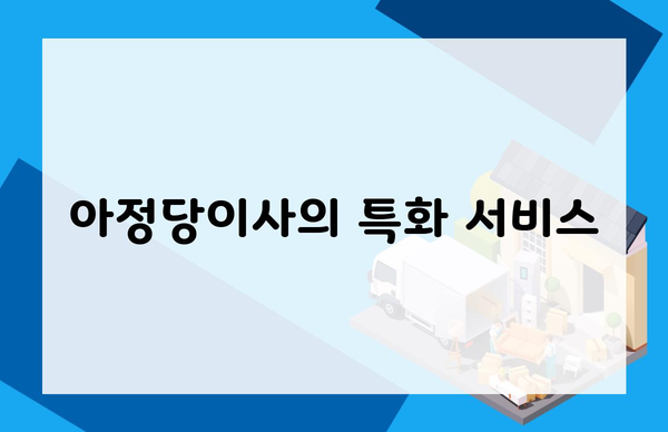 아정당이사의 특화 서비스