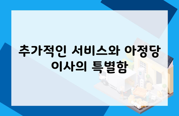 추가적인 서비스와 아정당 이사의 특별함