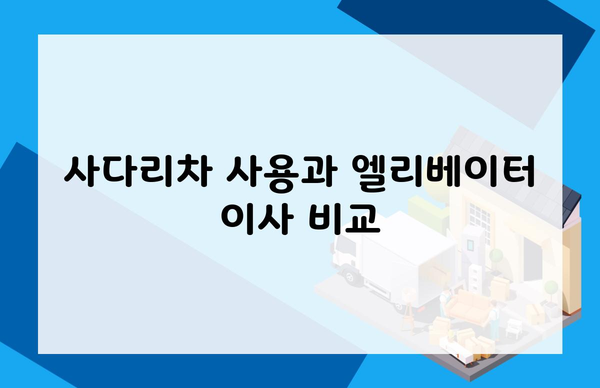 사다리차 사용과 엘리베이터 이사 비교