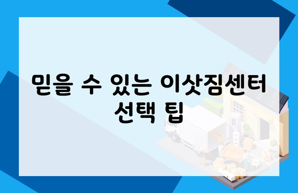 믿을 수 있는 이삿짐센터 선택 팁