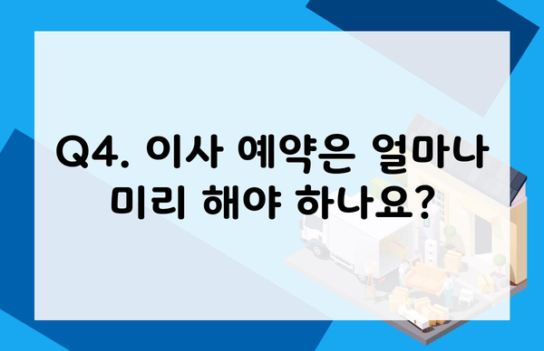 Q4. 이사 예약은 얼마나 미리 해야 하나요?