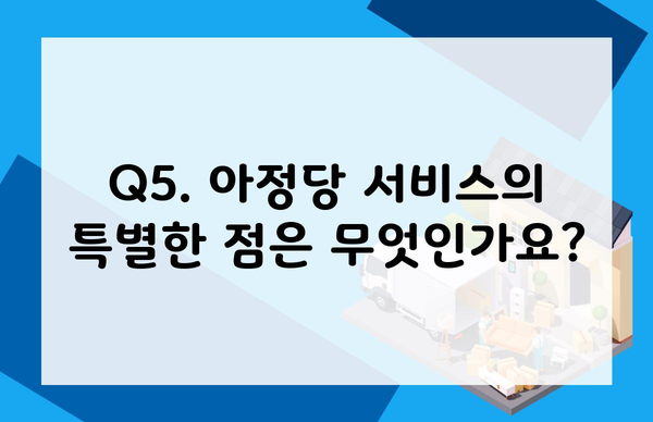 Q5. 아정당 서비스의 특별한 점은 무엇인가요?