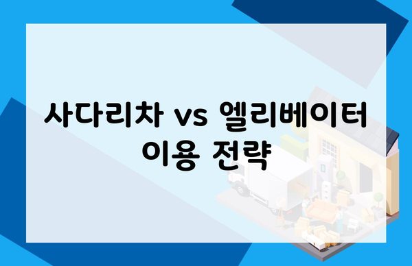 사다리차 vs 엘리베이터 이용 전략