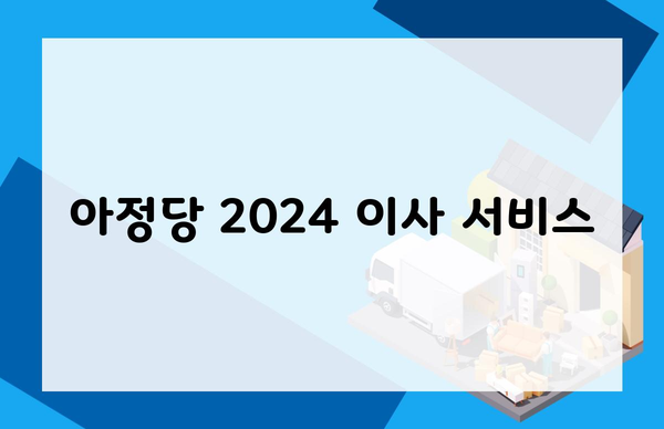 아정당 2024 이사 서비스