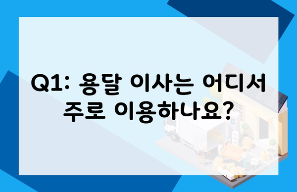 Q1: 용달 이사는 어디서 주로 이용하나요?