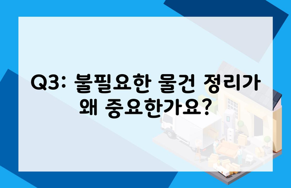 Q3: 불필요한 물건 정리가 왜 중요한가요?