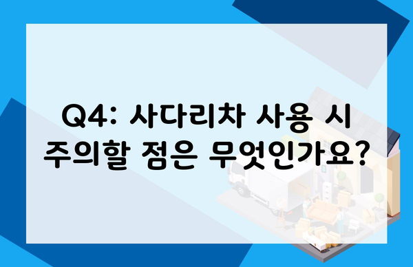 Q4: 사다리차 사용 시 주의할 점은 무엇인가요?