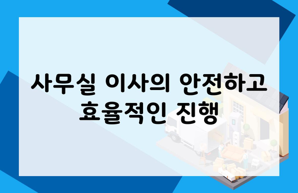 사무실 이사의 안전하고 효율적인 진행