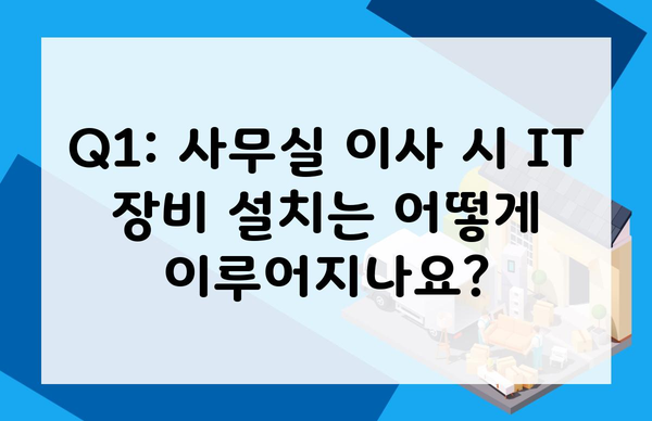 Q1: 사무실 이사 시 IT 장비 설치는 어떻게 이루어지나요?