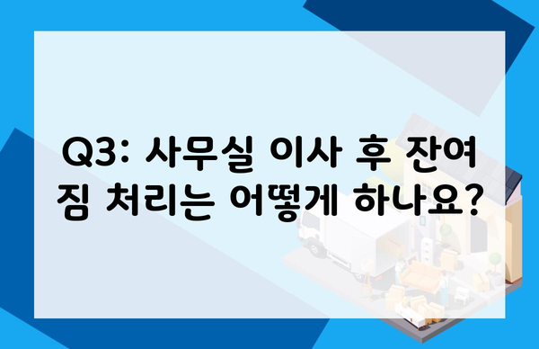 Q3: 사무실 이사 후 잔여 짐 처리는 어떻게 하나요?