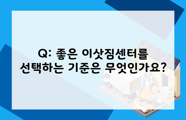 Q: 좋은 이삿짐센터를 선택하는 기준은 무엇인가요?