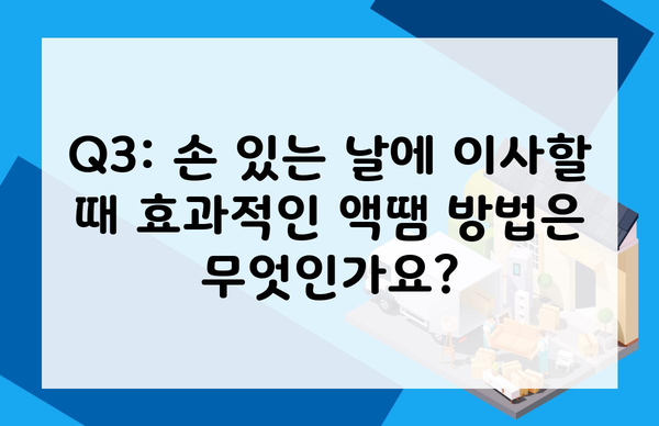 Q3: 손 있는 날에 이사할 때 효과적인 액땜 방법은 무엇인가요?