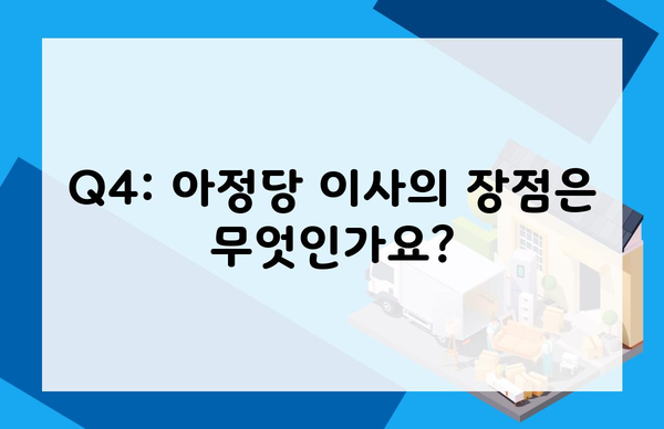 Q4: 아정당 이사의 장점은 무엇인가요?