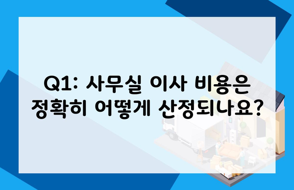 Q1: 사무실 이사 비용은 정확히 어떻게 산정되나요?