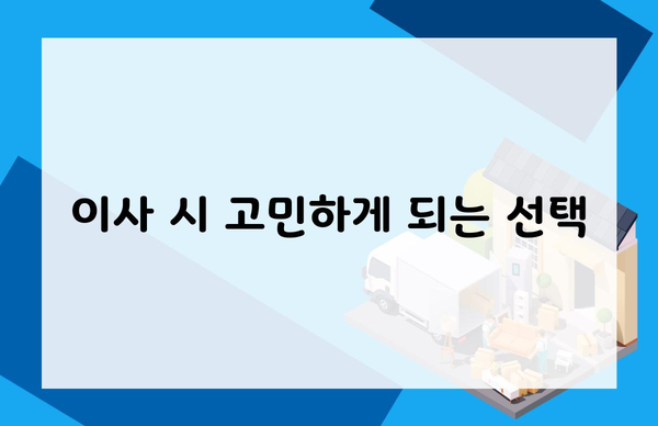 이사 시 고민하게 되는 선택