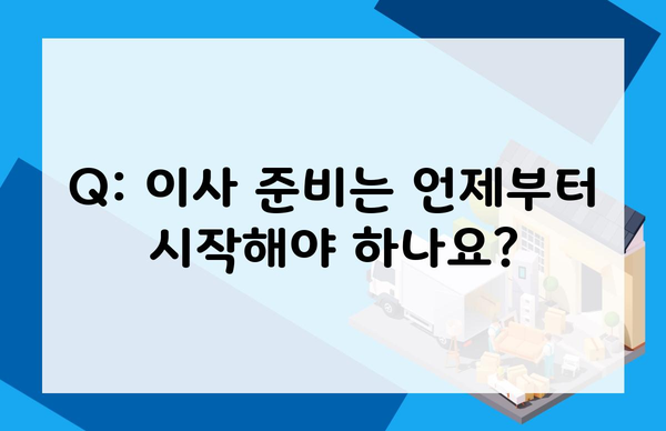 Q: 이사 준비는 언제부터 시작해야 하나요?