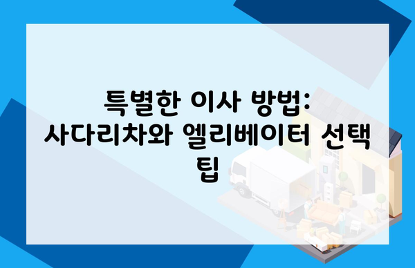 특별한 이사 방법: 사다리차와 엘리베이터 선택 팁