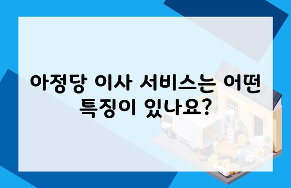 아정당 이사 서비스는 어떤 특징이 있나요?