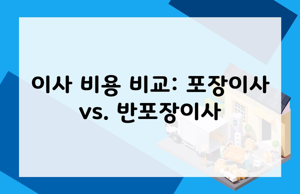 이사 비용 비교: 포장이사 vs. 반포장이사