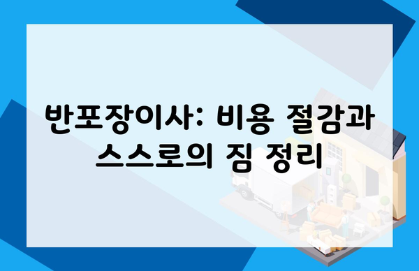 반포장이사: 비용 절감과 스스로의 짐 정리