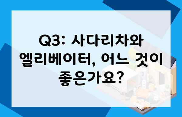 Q3: 사다리차와 엘리베이터, 어느 것이 좋은가요?