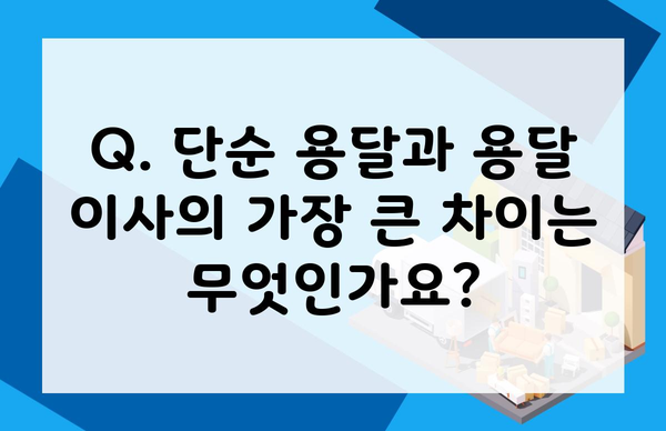 Q. 단순 용달과 용달 이사의 가장 큰 차이는 무엇인가요?