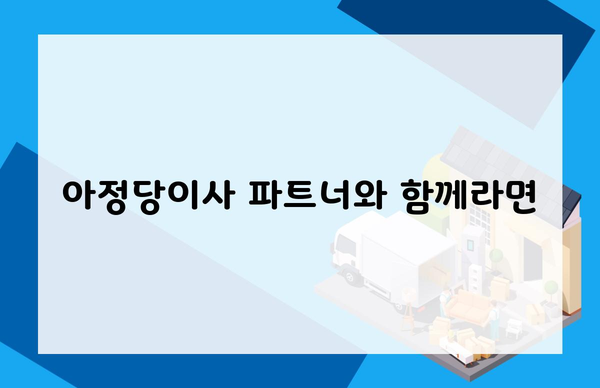 아정당이사 파트너와 함께라면