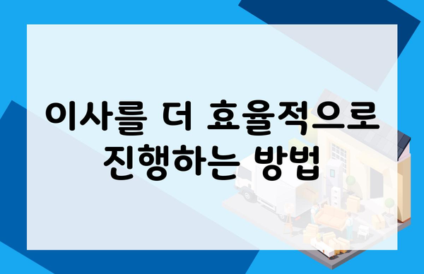 이사를 더 효율적으로 진행하는 방법