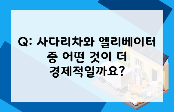 Q: 사다리차와 엘리베이터 중 어떤 것이 더 경제적일까요?