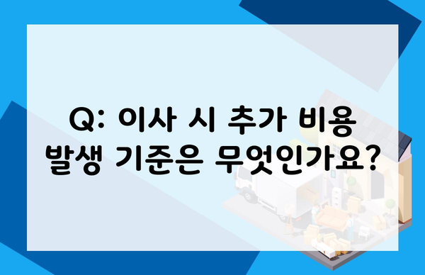 Q: 이사 시 추가 비용 발생 기준은 무엇인가요?