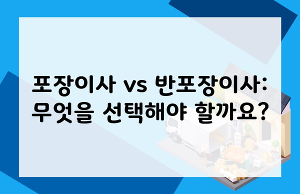 포장이사 vs 반포장이사: 무엇을 선택해야 할까요?