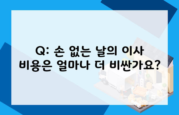 Q: 손 없는 날의 이사 비용은 얼마나 더 비싼가요?