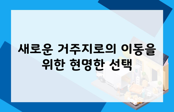 새로운 거주지로의 이동을 위한 현명한 선택