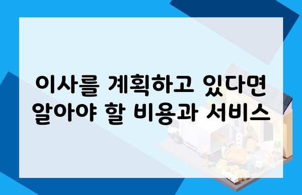 이사를 계획하고 있다면 알아야 할 비용과 서비스