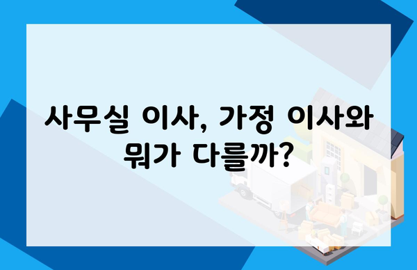 사무실 이사, 가정 이사와 뭐가 다를까?