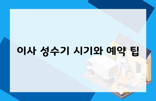 이사 성수기 시기와 예약 팁