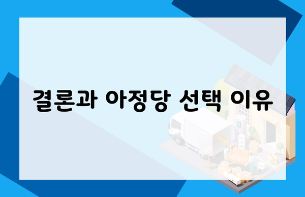 결론과 아정당 선택 이유