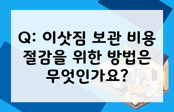 Q: 이삿짐 보관 비용 절감을 위한 방법은 무엇인가요?