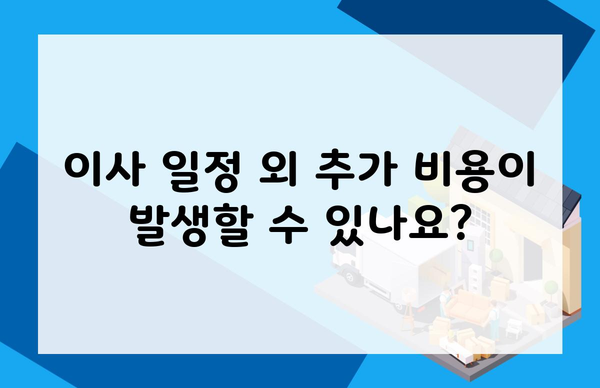 이사 일정 외 추가 비용이 발생할 수 있나요?