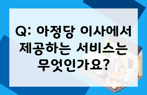 Q: 아정당 이사에서 제공하는 서비스는 무엇인가요?