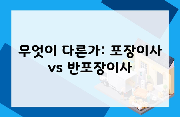 무엇이 다른가: 포장이사 vs 반포장이사