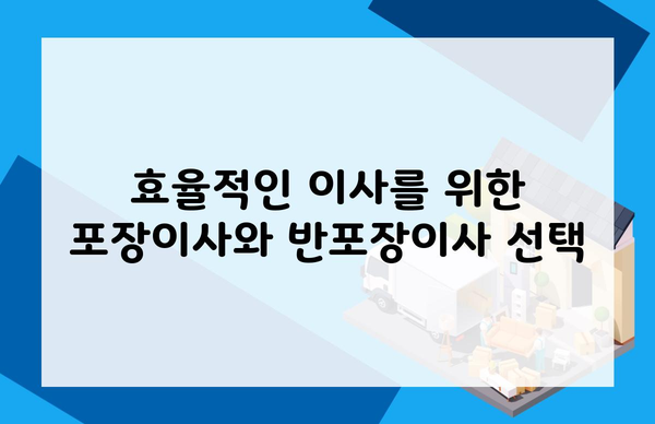 효율적인 이사를 위한 포장이사와 반포장이사 선택