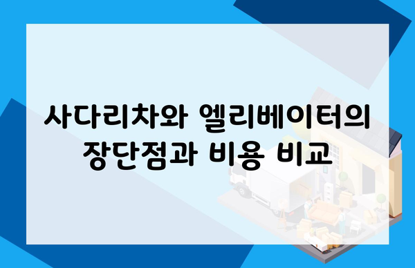 사다리차와 엘리베이터의 장단점과 비용 비교