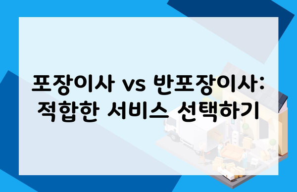 포장이사 vs 반포장이사: 적합한 서비스 선택하기