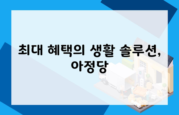 최대 혜택의 생활 솔루션, 아정당