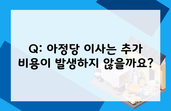 Q: 아정당 이사는 추가 비용이 발생하지 않을까요?