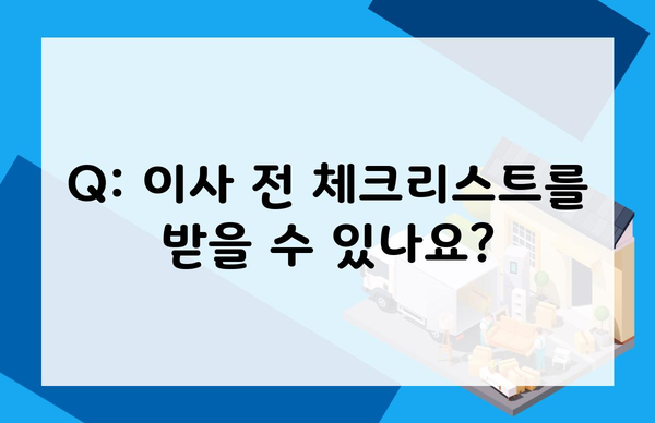 Q: 이사 전 체크리스트를 받을 수 있나요?