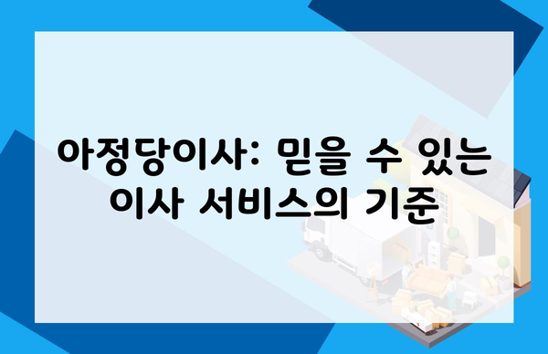 아정당이사: 믿을 수 있는 이사 서비스의 기준